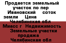 Продается земельный участок по пер. Ивановский, 5 соток земли  › Цена ­ 1 850 000 - Челябинская обл., Миасс г. Недвижимость » Земельные участки продажа   . Челябинская обл.,Миасс г.